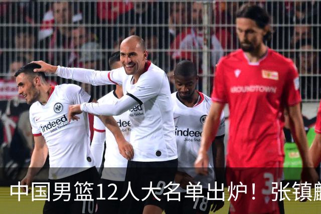 中国男篮12人大名单出炉！张镇麟落选，他输给了崔永熙
