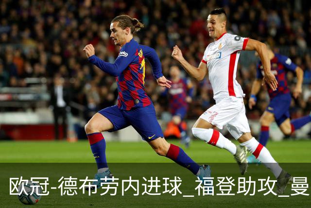 欧冠-德布劳内进球 福登助攻 曼城主场力擒马竞